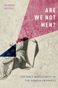Title: Are We Not Men?: Unstable Masculinity in the Hebrew Prophets, Author: Rhiannon Graybill