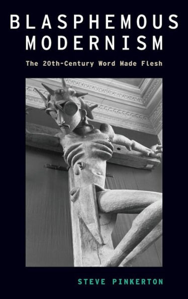 Blasphemous Modernism: The 20th-Century Word Made Flesh