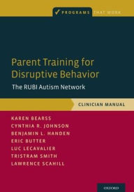 Title: Parent Training for Disruptive Behavior: The RUBI Autism Network, Clinician Manual, Author: Karen Bearss