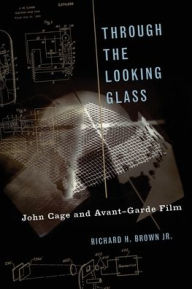 Title: Through The Looking Glass: John Cage and Avant-Garde Film, Author: Richard H. Brown