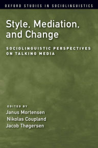 Title: Style, Mediation, and Change: Sociolinguistic Perspectives on Talking Media, Author: Janus Mortensen
