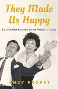 Title: They Made Us Happy: Betty Comden & Adolph Green's Musicals & Movies, Author: Andy Propst