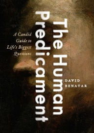 Title: The Human Predicament: A Candid Guide to Life's Biggest Questions, Author: David Benatar