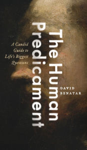 Title: The Human Predicament: A Candid Guide to Life's Biggest Questions, Author: David Benatar