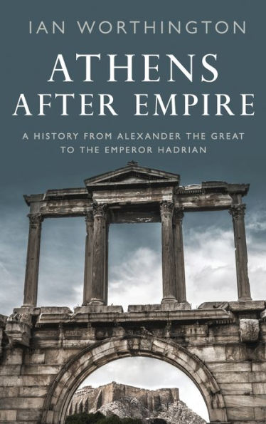 Athens After Empire: A History from Alexander the Great to the Emperor Hadrian