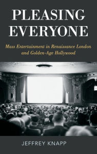 Title: Pleasing Everyone: Mass Entertainment in Renaissance London and Golden-Age Hollywood, Author: Jeffrey Knapp
