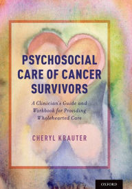 Title: Psychosocial Care of Cancer Survivors: A Clinician's Guide and Workbook for Providing Wholehearted Care, Author: Cheryl Krauter