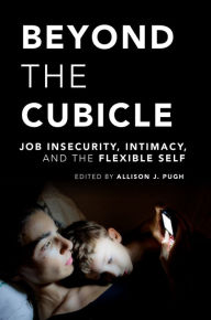 Title: Beyond the Cubicle: Job Insecurity, Intimacy, and the Flexible Self, Author: Allison J. Pugh