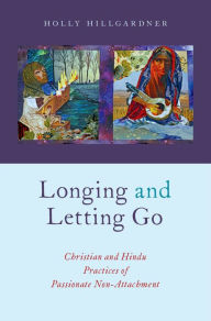 Title: Longing and Letting Go: Christian and Hindu Practices of Passionate Non-Attachment, Author: Holly Hillgardner