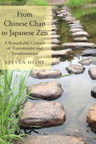 Title: From Chinese Chan to Japanese Zen: A Remarkable Century of Transmission and Transformation, Author: Steven Heine