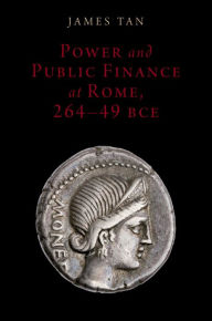 Title: Power and Public Finance at Rome, 264-49 BCE, Author: James Tan