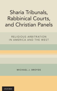 Title: Sharia Tribunals, Rabbinical Courts, and Christian Panels: Religious Arbitration in America and the West, Author: Michael J. Broyde