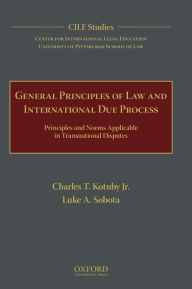 Title: General Principles of Law and International Due Process: Principles and Norms Applicable in Transnational Disputes, Author: Charles T. Kotuby