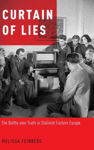 Title: Curtain of Lies: The Battle over Truth in Stalinist Eastern Europe, Author: Melissa Feinberg
