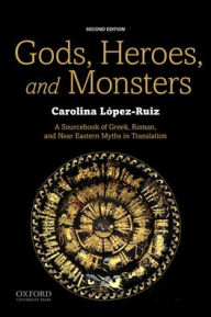 Title: Gods, Heroes, and Monsters: A Sourcebook of Greek, Roman, and Near Eastern Myths in Translation / Edition 2, Author: Carolina López-Ruiz