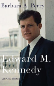Title: Edward M. Kennedy: An Oral History, Author: Barbara A. Perry
