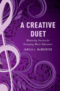 Title: A Creative Duet: Mentoring Success for Emerging Music Educators, Author: Jamila McWhirter