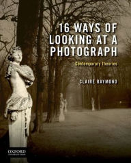 Title: 16 Ways of Looking at a Photograph: Contemporary Theories, Author: Claire Raymond