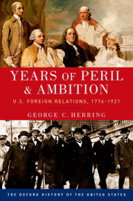 Title: Years of Peril and Ambition: U.S. Foreign Relations, 1776-1921, Author: George C. Herring