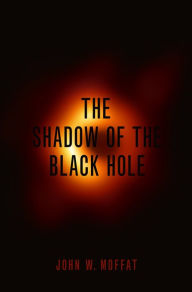 Title: The Shadow of the Black Hole, Author: John W. Moffat