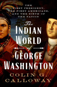 Title: The Indian World of George Washington: The First President, the First Americans, and the Birth of the Nation, Author: Colin G. Calloway