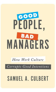 Title: Good People, Bad Managers: How Work Culture Corrupts Good Intentions, Author: Samuel A. Culbert
