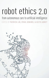 Title: Robot Ethics 2.0: From Autonomous Cars to Artificial Intelligence, Author: Patrick Lin