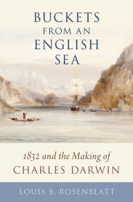 Title: Buckets from an English Sea: 1832 and the Making of Charles Darwin, Author: Louis B. Rosenblatt