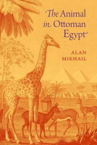 Title: The Animal in Ottoman Egypt, Author: Alan Mikhail