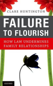 Title: Failure to Flourish: How Law Undermines Family Relationships, Author: Clare Huntington