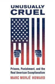 Title: Unusually Cruel: Prisons, Punishment, and the Real American Exceptionalism, Author: Marc Morjï Howard