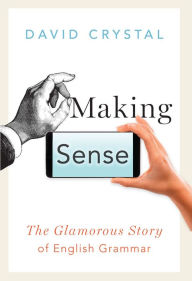 Title: Making Sense: The Glamorous Story of English Grammar, Author: David Crystal