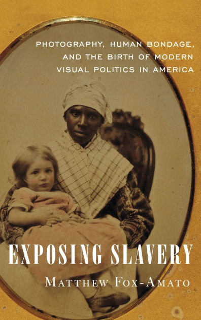 Exposing Slavery Photography Human Bondage And The Birth Of Modern Visual Politics In America By Matthew Fox Amato Hardcover Barnes Noble
