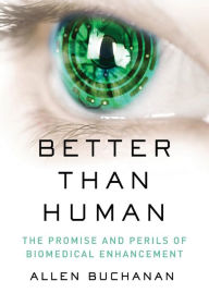 Title: Better than Human: The Promise and Perils of Biomedical Enhancement, Author: Allen Buchanan