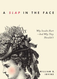 Title: A Slap in the Face: Why Insults Hurt--And Why They Shouldn't, Author: William B. Irvine