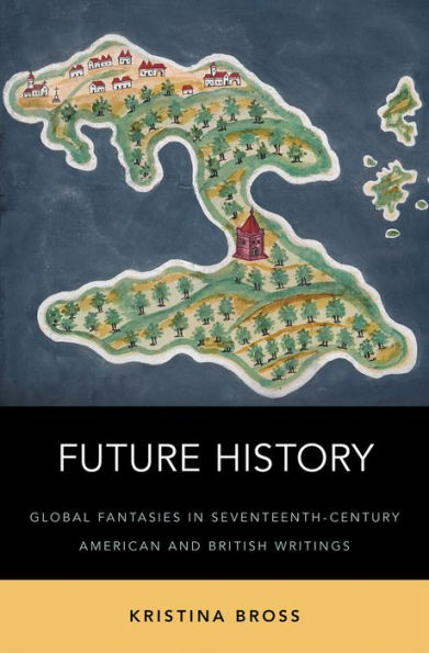 Future History: Global Fantasies in Seventeenth-Century American and British Writings