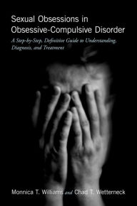 Title: Sexual Obsessions in Obsessive-Compulsive Disorder: A Step-by-Step, Definitive Guide to Understanding, Diagnosis, and Treatment, Author: Monnica T. Williams