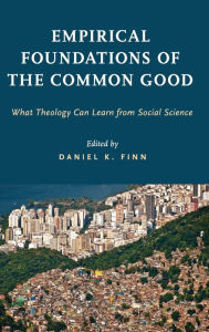 Title: Empirical Foundations of the Common Good: What Theology Can Learn from Social Science, Author: Daniel K. Finn