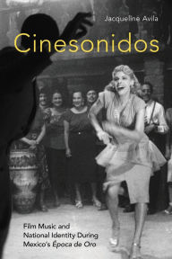 Title: Cinesonidos: Film Music and National Identity During Mexico's Época de Oro, Author: Jacqueline Avila