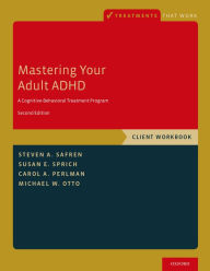 Title: Mastering Your Adult ADHD: A Cognitive-Behavioral Treatment Program, Client Workbook, Author: Steven A. Safren