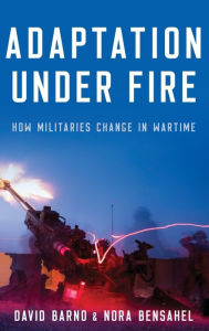 Title: Adaptation under Fire: How Militaries Change in Wartime, Author: David Barno