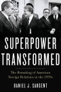A Superpower Transformed: The Remaking of American Foreign Relations in the 1970s