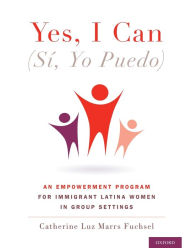Title: Yes I Can, (Sï¿½, Yo Puedo): An Empowerment Program for Immigrant Latina Women in Group Settings, Author: Catherine Marrs Fuchsel