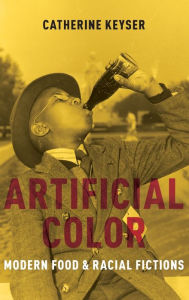 Title: Artificial Color: Modern Food and Racial Fictions, Author: Catherine Keyser