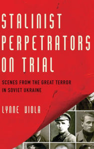 Title: Stalinist Perpetrators on Trial: Scenes from the Great Terror in Soviet Ukraine, Author: Lynne Viola