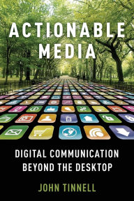 Title: Actionable Media: Digital Communication Beyond the Desktop, Author: John Tinnell