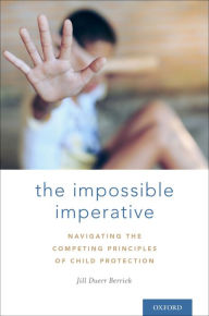 Title: The Impossible Imperative: Navigating the Competing Principles of Child Protection, Author: Jill Duerr Berrick