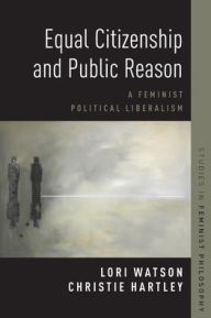 Title: Equal Citizenship and Public Reason: A Feminist Political Liberalism, Author: Christie Hartley