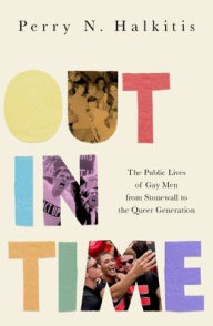 Title: Out in Time: The Public Lives of Gay Men from Stonewall to the Queer Generation, Author: Perry N. Halkitis