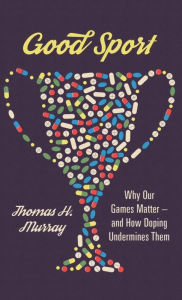 Title: Good Sport: Why Our Games Matter -- and How Doping Undermines Them, Author: Thomas H. Murray